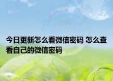 今日更新怎么看微信密碼 怎么查看自己的微信密碼