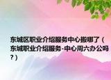 東城區(qū)職業(yè)介紹服務中心搬哪了（東城職業(yè)介紹服務-中心周六辦公嗎?）