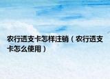 農(nóng)行透支卡怎樣注銷（農(nóng)行透支卡怎么使用）