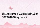 求三星i5508（2.3的刷機包 發(fā)到332964008qq.com）