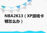 NBA2K13（XP游戲卡頓怎么辦）