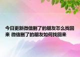今日更新微信刪了的朋友怎么找回來 微信刪了的朋友如何找回來