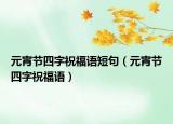 元宵節(jié)四字祝福語短句（元宵節(jié)四字祝福語）