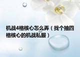 機(jī)戰(zhàn)4格核心怎么弄（找個抽四格核心的機(jī)戰(zhàn)私服）