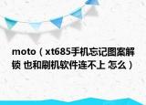 moto（xt685手機忘記圖案解鎖 也和刷機軟件連不上 怎么）