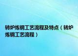 轉(zhuǎn)爐煉鋼工藝流程及特點(diǎn)（轉(zhuǎn)爐煉鋼工藝流程）