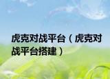 虎克對(duì)戰(zhàn)平臺(tái)（虎克對(duì)戰(zhàn)平臺(tái)搭建）