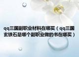 qq三國副職業(yè)材料在哪買（qq三國玄鐵石是哪個副職業(yè)做的書在哪買）