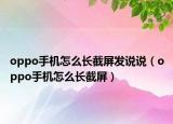 oppo手機怎么長截屏發(fā)說說（oppo手機怎么長截屏）