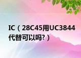 IC（28C45用UC3844代替可以嗎?）