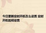 今日更新定時(shí)開(kāi)機(jī)怎么設(shè)置 定時(shí)開(kāi)機(jī)如何設(shè)置