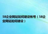 58企業(yè)網(wǎng)站如何建設帳號（58企業(yè)網(wǎng)站如何建設）