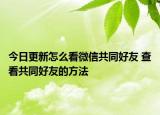 今日更新怎么看微信共同好友 查看共同好友的方法