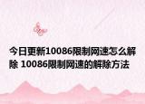 今日更新10086限制網(wǎng)速怎么解除 10086限制網(wǎng)速的解除方法
