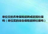 單位交的養(yǎng)老保險能轉(zhuǎn)成居民社保嗎（單位買的綜合保險能轉(zhuǎn)社保嗎）
