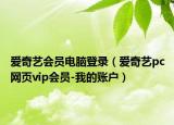 愛奇藝會(huì)員電腦登錄（愛奇藝pc網(wǎng)頁vip會(huì)員-我的賬戶）