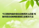 今日更新電腦老是自動(dòng)斷網(wǎng)怎么回事 電腦老是自動(dòng)斷網(wǎng)的原因以及解決方法