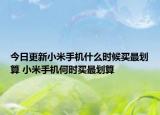 今日更新小米手機什么時候買最劃算 小米手機何時買最劃算