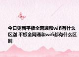 今日更新平板全網(wǎng)通和wifi有什么區(qū)別 平板全網(wǎng)通和wifi都有什么區(qū)別