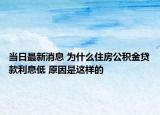 當日最新消息 為什么住房公積金貸款利息低 原因是這樣的