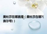 美杜莎在哪直播（美杜莎在哪?(賽爾號(hào))）
