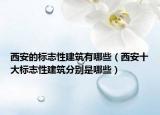 西安的標(biāo)志性建筑有哪些（西安十大標(biāo)志性建筑分別是哪些）