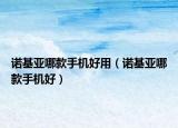 諾基亞哪款手機(jī)好用（諾基亞哪款手機(jī)好）