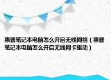 惠普筆記本電腦怎么開啟無線網(wǎng)絡(luò)（惠普筆記本電腦怎么開啟無線網(wǎng)卡驅(qū)動）