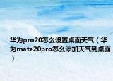 華為pro20怎么設置桌面天氣（華為mate20pro怎么添加天氣到桌面）