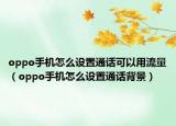 oppo手機怎么設置通話可以用流量（oppo手機怎么設置通話背景）