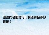 浪漫約會(huì)的語(yǔ)句（浪漫約會(huì)等你用語(yǔ)）