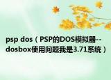 psp dos（PSP的DOS模擬器--dosbox使用問題我是3.71系統(tǒng)）