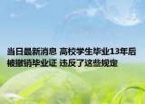 當日最新消息 高校學(xué)生畢業(yè)13年后被撤銷畢業(yè)證 違反了這些規(guī)定