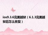 ios9.3.6完美越獄（6.1.3完美越獄后怎么恢復(fù)）