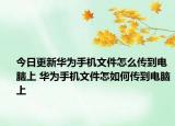 今日更新華為手機(jī)文件怎么傳到電腦上 華為手機(jī)文件怎如何傳到電腦上