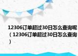 12306訂單超過30日怎么查詢呢（12306訂單超過30日怎么查詢）