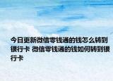 今日更新微信零錢通的錢怎么轉(zhuǎn)到銀行卡 微信零錢通的錢如何轉(zhuǎn)到銀行卡