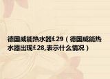 德國威能熱水器f.29（德國威能熱水器出現(xiàn)f.28,表示什么情況）