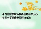 今日更新蘋(píng)果5s手機(jī)信號(hào)差怎么辦 蘋(píng)果5s手機(jī)信號(hào)差解決方法