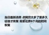 當日最新消息 點網(wǎng)貸太多了要多久征信才恢復 需要花費6個月的時間恢復