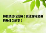 將愛情進(jìn)行到底（夏達(dá)的將愛講的是什么故事）