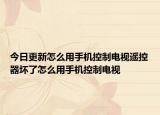 今日更新怎么用手機(jī)控制電視遙控器壞了怎么用手機(jī)控制電視