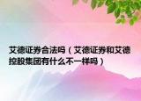 艾德證券合法嗎（艾德證券和艾德控股集團有什么不一樣嗎）