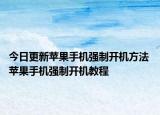 今日更新蘋果手機(jī)強(qiáng)制開機(jī)方法 蘋果手機(jī)強(qiáng)制開機(jī)教程