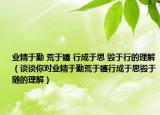 業(yè)精于勤 荒于嬉 行成于思 毀于行的理解（談?wù)勀銓?duì)業(yè)精于勤荒于嬉行成于思?xì)в陔S的理解）