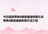 今日更新蘋果6屏幕漏液修復(fù)方法 蘋果6屏幕漏液修復(fù)方法介紹