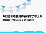 今日更新電腦用戶(hù)密碼忘了怎么辦 電腦用戶(hù)密碼忘了怎么解決