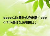 oppor15x是什么充電器（oppor15x是什么充電接口）