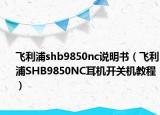 飛利浦shb9850nc說明書（飛利浦SHB9850NC耳機開關機教程）