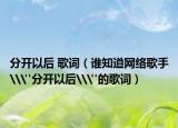分開以后 歌詞（誰(shuí)知道網(wǎng)絡(luò)歌手\